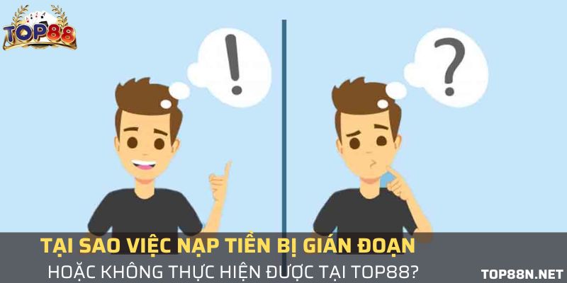 Câu hỏi thường gặp tại cổng game Top88 Câu hỏi thường gặp - Vì sao nạp tiền tại Top88 bị gián đoạn?