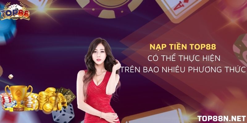 Nạp tiền Top88: Hướng dẫn cơ bản nạp tiền đơn giản Tổng hợp các phương thức nạp tiền Top88 cơ bản nhất hiện nay