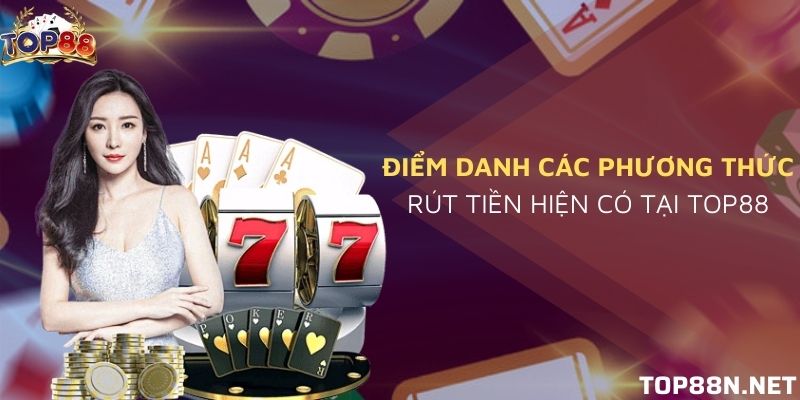 Rút tiền Top88 - Hướng dẫn rút tiền nhanh chóng Phương thức rút tiền Top88 chi tiết
