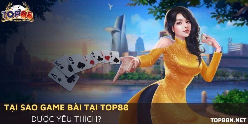 Tại sao game bài tại Top88 được yêu thích đến thế? Tại sao game bài tại Top88 được yêu thích