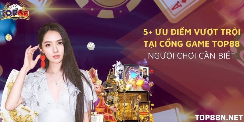 5+ Ưu điểm vượt trội tại cổng game Top88 người chơi cần biết Ưu điểm vượt trội tại cổng game Top88
