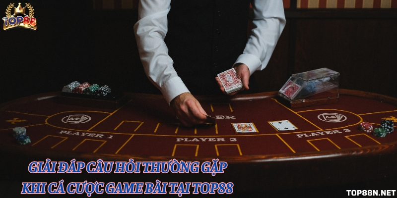 Giải đáp câu hỏi thường gặp khi cá cược game bài tại Top88 Giải đáp câu hỏi thường gặp khi cá cược game bài tại Top88