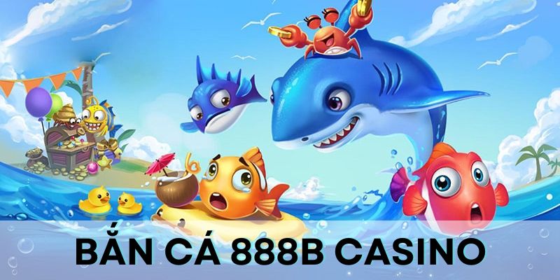 Bắn cá 888B casino: Sảnh game chất lượng hàng đầu Cách tham gia bắn cá 888B rất dễ dàng
