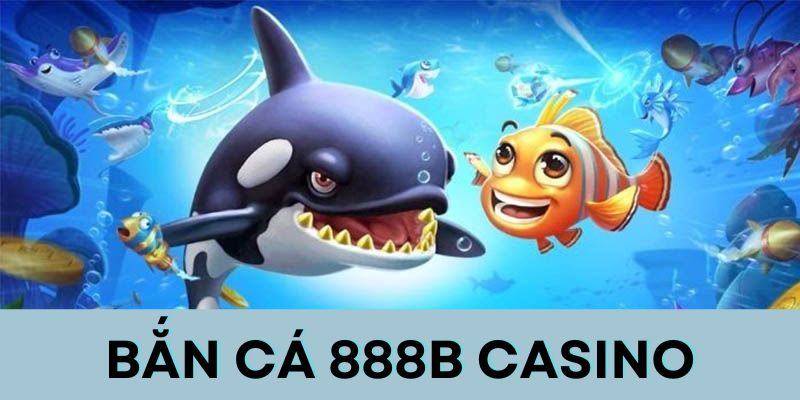 Bắn cá 888B casino: Sảnh game chất lượng hàng đầu Mẹo chơi từ cao thủ sẽ giúp người mới nâng cao phần thắng