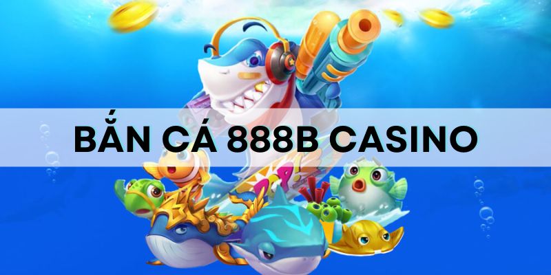 Bắn cá 888B casino: Sảnh game chất lượng hàng đầu Sảnh bắn cá 888B có rất nhiều ưu thế nổi trội